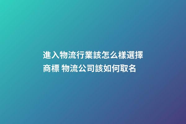 進入物流行業該怎么樣選擇商標 物流公司該如何取名-第1張-公司起名-玄機派